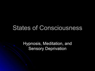 States of ConsciousnessStates of Consciousness
Hypnosis, Meditation, andHypnosis, Meditation, and
Sensory DeprivationSensory Deprivation
 
