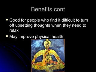 Benefits contBenefits cont
 Good for people who find it difficult to turnGood for people who find it difficult to turn
off upsetting thoughts when they need tooff upsetting thoughts when they need to
relaxrelax
 May improve physical healthMay improve physical health
 