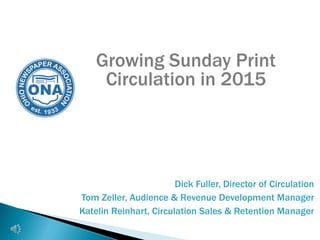 Growing Sunday Print
Circulation in 2015
Dick Fuller, Director of Circulation
Tom Zeller, Audience & Revenue Development Manager
Katelin Reinhart, Circulation Sales & Retention Manager
 