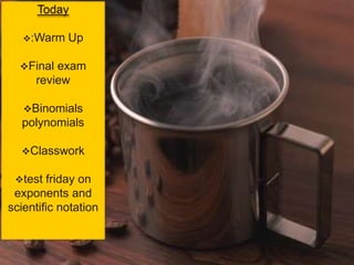 Today

   :Warm   Up

  Final exam
     review

   Binomials
  polynomials

  Classwork

 test  friday on
 exponents and
scientific notation
 