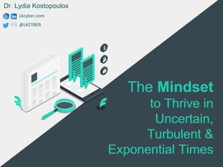 The Mindset
to Thrive in
Uncertain,
Turbulent &
Exponential Times
Lkcyber.com
@LKCYBER
Dr. Lydia Kostopoulos
The Mindset
to Thrive in
Uncertain,
Turbulent &
Exponential Times
 