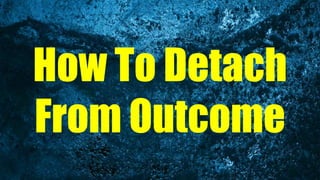 How To Detach
From Outcome
 
