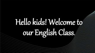 Hello kids! Welcome to
our English Class.
 