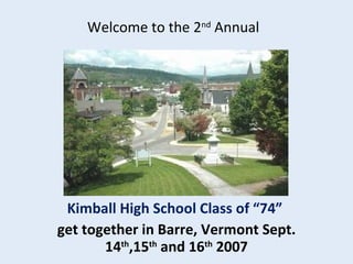 Kimball High School Class of “74”  get   together in Barre, Vermont Sept. 14 th ,15 th  and 16 th  2007 Welcome to the 2 nd  Annual  