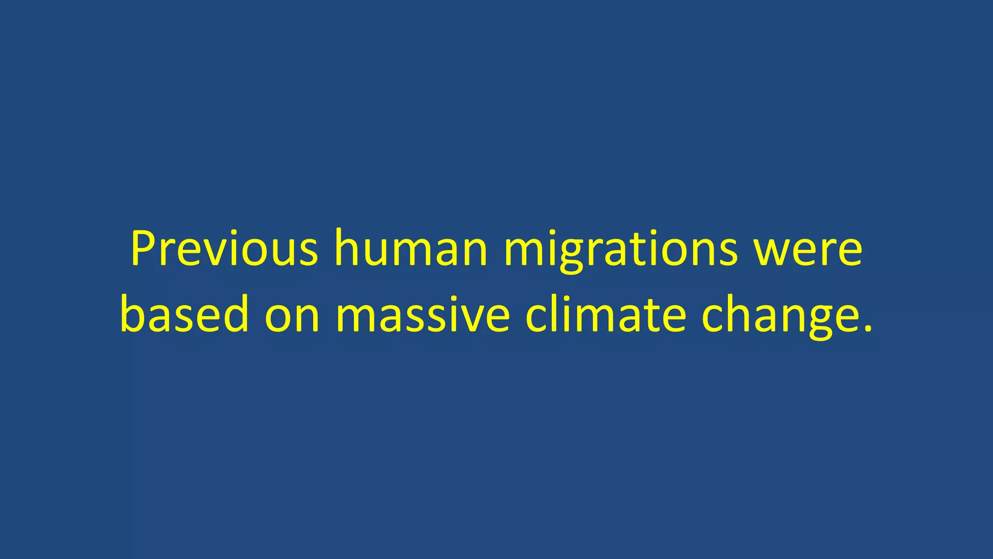 Previous human migrations were
based on massive climate change.
 