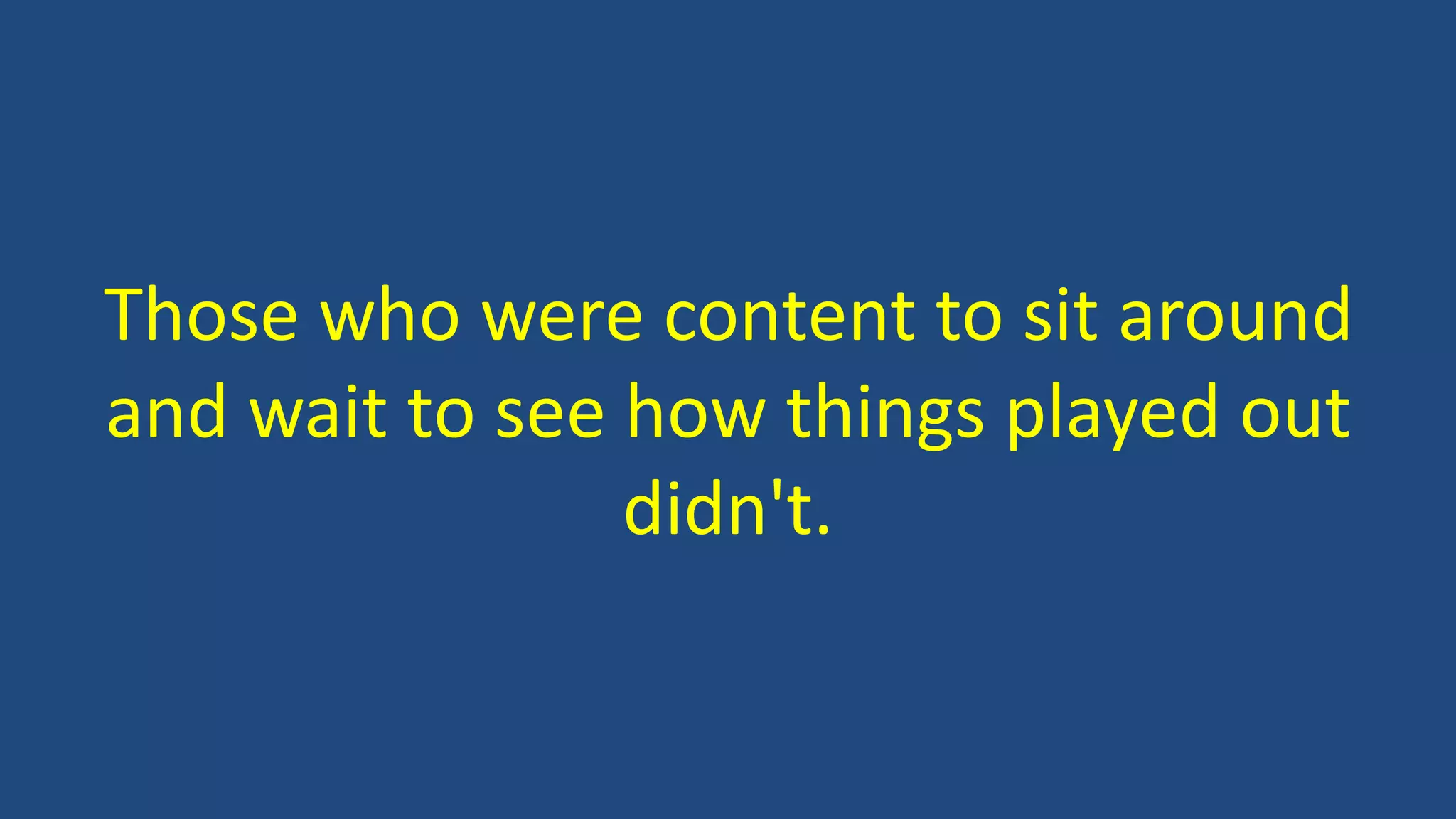 Those who were content to sit around
and wait to see how things played out
didn't.
 