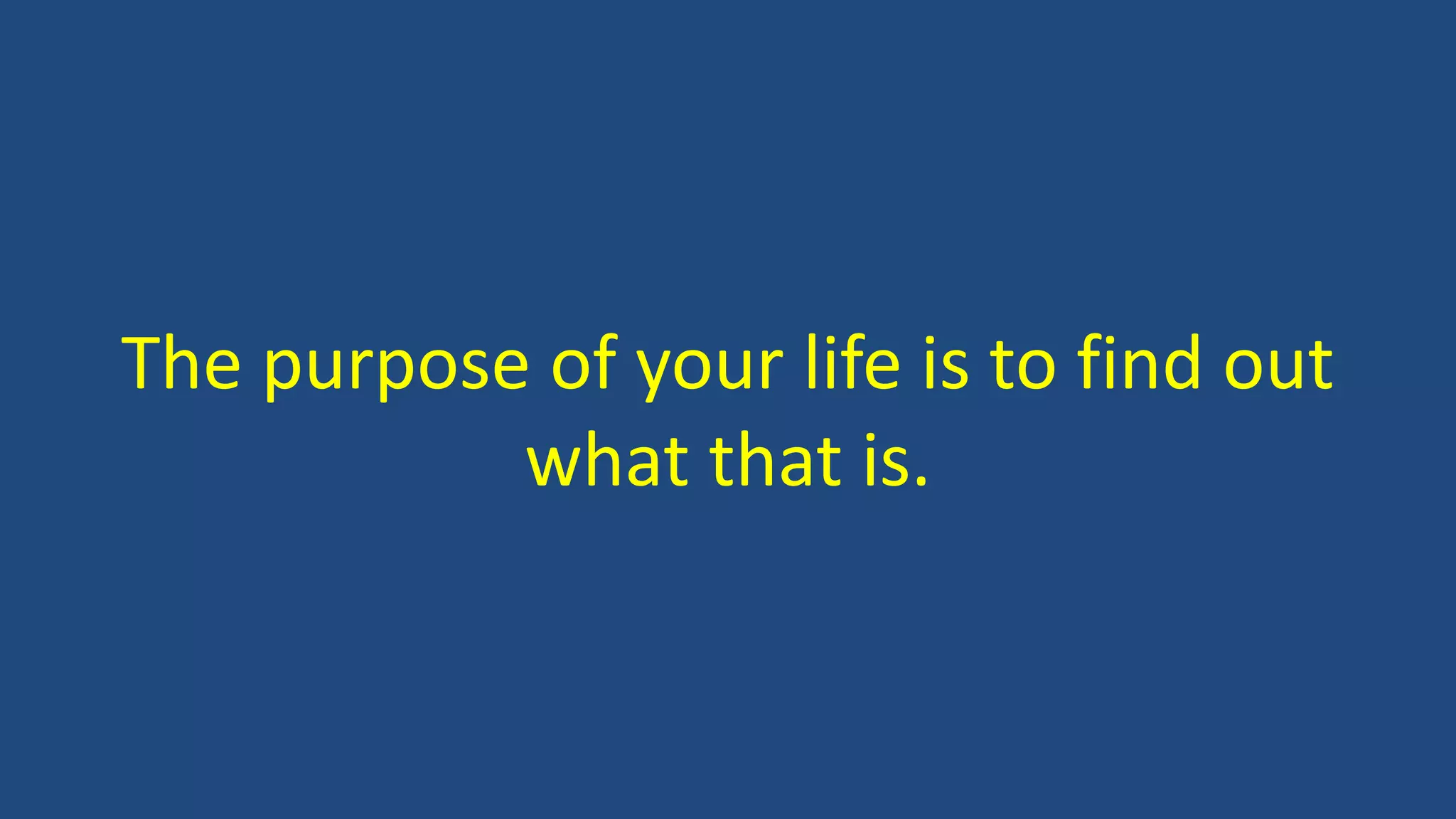 The purpose of your life is to find out
what that is.
 