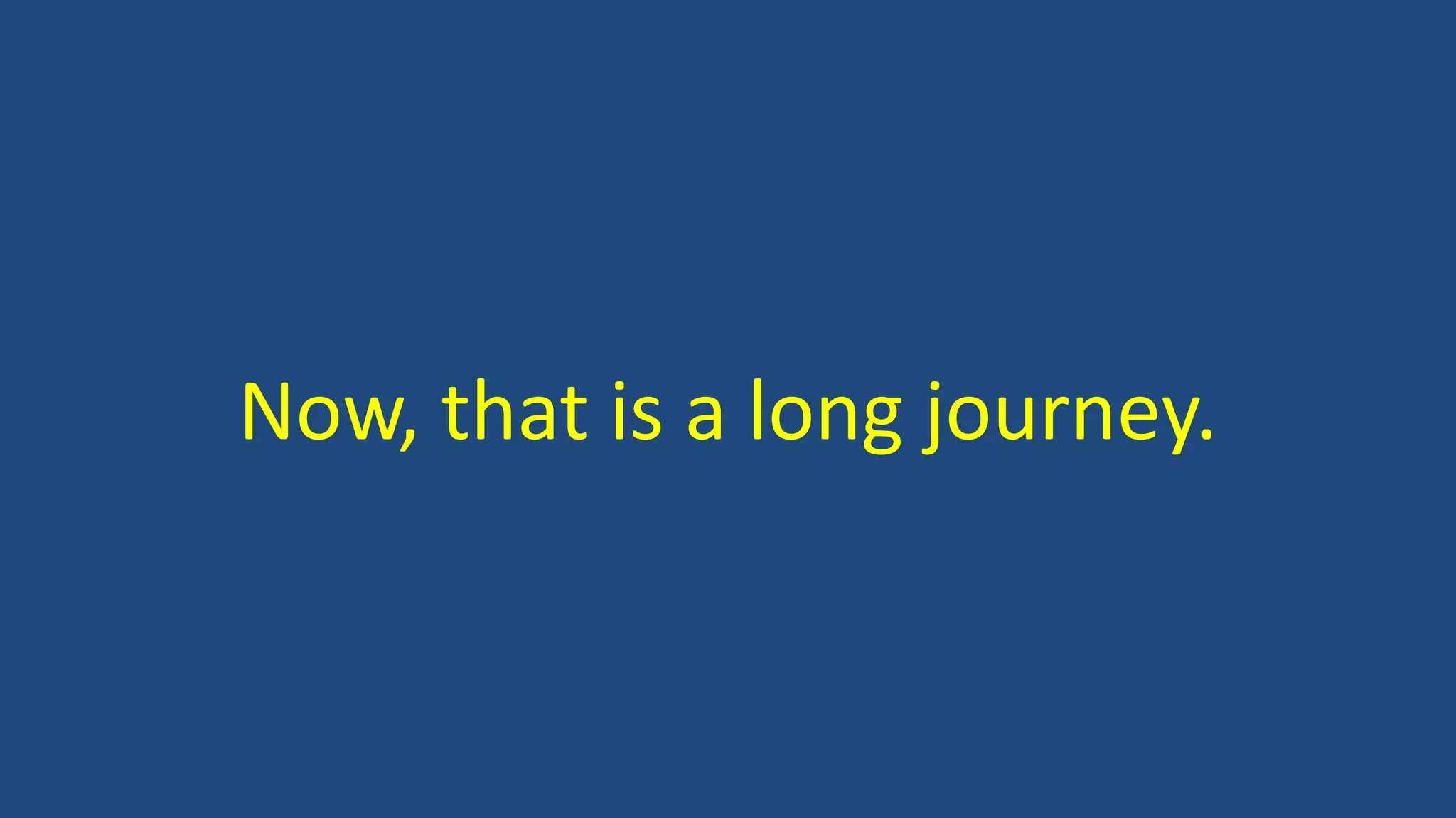 Now, that is a long journey.
 