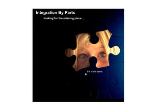 Integration By Parts
    looking for the missing piece ...




                                        Fill in the blank
 