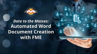 Data to the Masses:
Automated Word
Document Creation
with FME
 