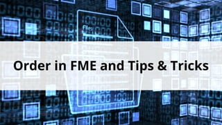 Order in FME and Tips & Tricks
 