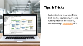 Tips & Tricks
- Feature Caching is not your friend
- Bulk mode is your enemy, if youʼre
running into bulk mode issues,
con...