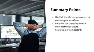 Summary Points
- Use FME transformer parameters to
enhance your workflows
- Base files can create help create
more aesthet...