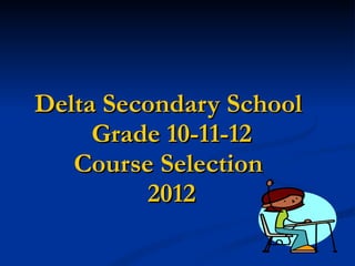 Delta Secondary School  Grade 10-11-12 Course Selection  2012 
