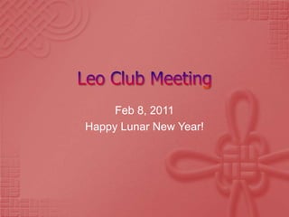 Leo Club Meeting Feb 8, 2011 Happy Lunar New Year! 