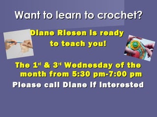 Want to learn to crochet?
    Diane Riesen is ready
        to teach you!

 The 1 st & 3 rd Wednesday of the
  month from 5:30 pm-7:00 pm
Please call Diane if interested
 