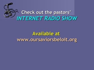 Check out the pastors’
INTERNET RADIO SHOW

     Available at
www.oursaviorsbeloit.org
 