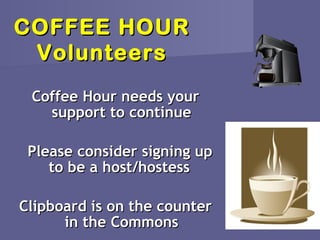 COFFEE HOUR
 Volunteers
 Coffee Hour needs your
   support to continue

 Please consider signing up
    to be a host/hostess

Clipboard is on the counter
      in the Commons
 