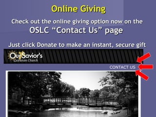 Online Giving
 Check out the online giving option now on the
       OSLC “Contact Us” page
Just click Donate to make an instant, secure gift


                                    CONTACT US
 