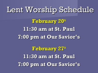 Lent Worship Schedule
        February 20th
    11:30 am at St. Paul
  7:00 pm at Our Savior’s

        February 27th
    11:30 am at St. Paul
  7:00 pm at Our Savior’s
 