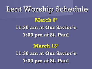 Lent Worship Schedule
          March 6th
  11:30 am at Our Savior’s
     7:00 pm at St. Paul

         March 13th
  11:30 am at Our Savior’s
     7:00 pm at St. Paul
 