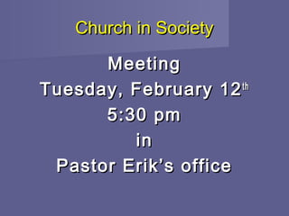 Church in Society

      Meeting
Tuesday, February 12 th
      5:30 pm
         in
 Pastor Erik’s office
 