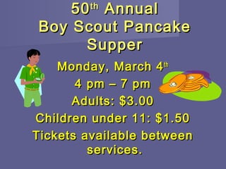 50 th Annual
Boy Scout Pancake
      Supper
    Monday, March 4 th
       4 pm – 7 pm
      Adults: $3.00
Children under 11: $1.50
Tickets available between
         services.
 