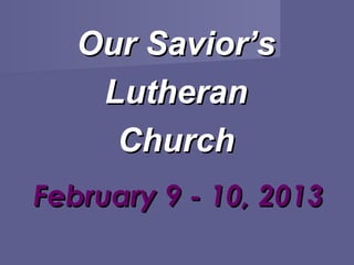 Our Savior’s
    Lutheran
     Church
February 9 - 10, 2013
 