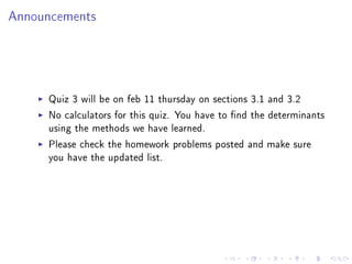 Announcements




     Quiz 3 will be on feb 11 thursday on sections 3.1 and 3.2
     No calculators for this quiz. You have to nd the determinants
     using the methods we have learned.
     Please check the homework problems posted and make sure
     you have the updated list.
 
