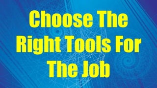 Choose The
Right Tools For
The Job
 