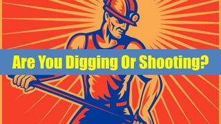 Are You Digging Or Shooting?
 