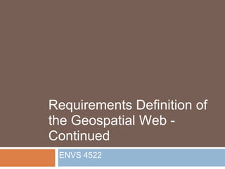 Requirements Definition of the Geospatial Web - Continued ENVS 4522 
