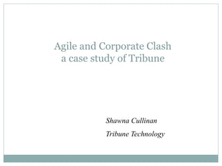 Agile and Corporate Clash
 a case study of Tribune




           Shawna Cullinan
           Tribune Technology
 