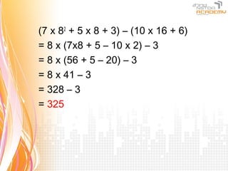 (7 x 82 + 5 x 8 + 3) – (10 x 16 + 6)
= 8 x (7x8 + 5 – 10 x 2) – 3
= 8 x (56 + 5 – 20) – 3
= 8 x 41 – 3
= 328 – 3
= 325
 