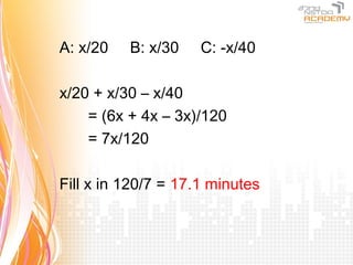 A: x/20   B: x/30    C: -x/40

x/20 + x/30 – x/40
    = (6x + 4x – 3x)/120
    = 7x/120

Fill x in 120/7 = 17.1 minutes
 