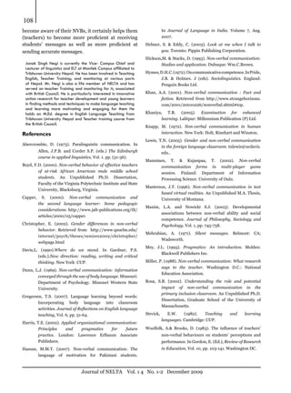 Journal of NELTA Vol. 1 4 No. 1-2 December 2009
108
become aware of their NVBs, it certainly helps them
(teachers) to become more proficient at receiving
students’ messages as well as more proficient at
sending accurate messages.
Janak Singh Negi is currently the Vice- Campus Chief and
Lecturer of linguistics and ELT at Manilek Campus affiliated to
Tribhuvan University Nepal. He has been involved in Teaching
English, Teacher Training; and monitoring at various parts
of Nepal. Mr. Negi is also a life member of NELTA and has
served on teacher Training and monitoring for it; associated
with British Council. He is particularly interested in innovative
action research for teacher development and young learners
in finding methods and techniques to make language teaching
and learning more motivating and engaging for them He
holds an M.Ed. degree in English Language Teaching from
Tribhuvan University Nepal and Teacher training course from
the British Council.
References
Abercrombie, D. (1973). Paralinguistic communication. In
Allen, J.P.B. and Corder S.P. (eds.)  The Edinburgh
course in applied linguistics, Vol. 1. pp. (31-36).
Boyd, F.D. (2000). Non-verbal behavior of effective teachers
of at-risk African American male middle school
students.  An Unpublished Ph.D. Dissertation,
Faculty of the Virginia Polytechnic Institute and State
University, Blacksburg, Virginia.
Capper, S. (2000).  Non-verbal communication and
the second language learner: Some pedagogic
considerations. http://www.jalt-publications.org/tlt/
articles/2000/05/capper.
Christopher, E. (2002).  Gender differences in non-verbal
behavior. Retrieved from   http://www.qnselm.edu/
internet/psych/theses/seniors2002/christopher/
webpage.html
Davis,L. (1990).Where do we stand. In Gardner, P.S.
(eds.).New direction: reading, writing and critical
thinking. New York: CUP.
Dunn, L.J. (1969). Non-verbal communication: information
conveyed through the use of body language. Missouri:
Department of Psychology. Missouri Western State
University.
Gregersen, T.S. (2007). Language learning beyond words:
Incorporating body language into classroom
activities. Journal of Reflections on English language
teaching, Vol. 6, pp. 51-64.
Harris, T.E. (2002). Applied organizational communication:
Principles and pragmatics for future
practice.  London: Lawrence Erlbaum Associate
Publishers.
Hassan, M.M.T. (2007). Non-verbal communication: The
language of motivation for Pakistani students.
In  Journal of Language in India.  Volume 7, Aug.
2007.
Helmer, S. & Eddy, C. (2003).  Look at me when I talk to
you. Toronto: Pippin Publishing Corporation.
Hickson,M. & Stacks, D. (1993). Non-verbal communication:
Studies and application. Dubuque: Wm.C.Brown.
Hymes,D.H.C.(1972).Oncommunicativecompetence.InPride,
J.B. & Holmes. J (eds).  Sociolinguistics.  England:
Penguin Books Ltd.
Khan, A.A. (2001).  Non-verbal communication : Fact and
fiction. Retrieved from http://www.strangehorizons.
com/2001/20010226/nonverbal.shtml#top.
Khaniya, T.R. (2005).  Examination for enhanced
learning. Lalitpur: Millennium Publication (P) Ltd.
Knapp, M. (1972).  Non-verbal communication in human
interaction. New York: Holt, Rinehart and Winston.
Lewis, T.N. (2005). Gender and non-verbal communication
in the foreign language classroom. tnlewis@ucdavis.
edu..
Manninen, T. & Kujanpaa, T. (2002).  Non-verbal
communication forms in multi-player game
session.  Finland: Department of Information
Processing Science. University of Oulu.
Masterson, J.T. (1996).  Non-verbal communication in text
based virtual realities. An Unpublished M.A. Thesis,
University of Montana.
Maxim, L.A. and Nowicki S.J. (2003). Developmental
associations between non-verbal ability and social
competence.  Journal of Philosophy, Sociology and
Psychology. Vol. 1, pp. 745-758.
Mehrabian, A. (1971). Silent messages. Belmont: CA;
Wadsworth.
Mey, J.L. (1993).  Pragmatics: An introduction.  Molden:
Blackwell Publishers Inc.
Miller, P. (1988). Non-verbal communication: What research
says to the teacher.  Washington D.C.: National
Education Association.
Rosa, S.B. (2002).  Understanding the role and potential
impact of non-verbal communication in the
primary inclusion classroom. An Unpublished Ph.D.
Dissertation, Graduate School of the University of
Massachusetts.
Stevick, E.W. (1982).  Teaching and learning
languages. Cambridge: CUP.
Woolfolk, A.& Brooks, D. (1983).  The influence of teachers’
non-verbal behaviours on students’ perceptions and
performance. In Gordon, E. (Ed.), Review of Research
in Education, Vol. 10, pp. 103-141. Washington DC.
 