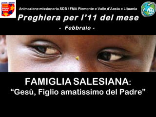 Animazione missionaria SDB / FMA Piemonte e Valle d’Aosta e Lituania Preghiera per l’11 del mese -  Febbraio -   FAMIGLIA   SALESIANA : “ Gesù, Figlio amatissimo del Padre” 