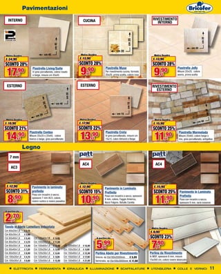 Pavimentazioni

  INTERNO                                                                    CUCINA                                                        RIVESTIMENTO
                                                                                                                                              INTERNO




                                                                                                                                                                                         cm 20
                                                                                                                         cm 20
                                                cm 45
                                                                                                                                                                               cm 20
                                                                                                              cm 20
Metro Quadro                            cm 45                               Metro Quadro                                                     Metro Quadro
€ 24,90                                                                 € 13,90                                                             € 13,90
SCONTO 28%                                                             SCONTO 28%                                                          SCONTO 28%
 17                                                                         9   ,90                                                         9
                                                                                                    Piastrella Muse                                               Piastrella Jolly
                                                                                                                                                  ,90
                           Piastrella Living/Suite
          ,90 €
                           In gres porcellanato, colore rosato
                           o beige, misure cm 45x45                               €
                                                                                                    Per rivestimento cucina, formato
                                                                                                    20x20, prima scelta, colore rosa                €
                                                                                                                                                                  Misure 20x20, colore
                                                                                                                                                                  avorio, prima scelta



 ESTERNO
 ESTERNO                                                                ESTERNO                                                            RIVESTIMENTO
                                                                                                                                              ESTERNO
                                                              cm 20
                                      0




                                                  cm 40




                                                                                                                        cm 15
                                      cm 2




                                                                                                                                                                                                 cm 20
                                    0                                                                         cm 15
                               cm 2
 Metro Quadro                                                           Metro Quadro                                                         Metro Quadro
                                                                                                                                                                                      cm 60
€ 18,90                                                                € 17,90                                                              € 15,90
SCONTO 21%                                                             SCONTO 22%                                                          SCONTO 25%
14                                                                      13                                                                   11
                       Piastrella Contea                                                            Piastrella Creta                                               Piastrella Marmolada
          ,90 €
                       Misure 20x20 o 20x40, colore
                       bianco o beige, gres porcellanato                               ,90
                                                                                        €
                                                                                                    In gres porcellanato, misure cm
                                                                                                    15x15, colori Almond e Beige                        ,90
                                                                                                                                                        €
                                                                                                                                                                   Misure 20x60, colore beige o
                                                                                                                                                                   mix, gres porcellanato, antigeliva


                  Legno
    7 mm
                                                                             AC4                                                              AC4
    AC3


  Metro Quadro                                                              Metro Quadro                                                     Metro Quadro
 € 12,90                   Pavimento in laminato                        € 12,90                                                             € 15,90
                                                                                                   Pavimento in Laminato
 SCONTO 31%                prefinito                                   SCONTO 15%                  Prefinito                                SCONTO 25%              Pavimento in Laminato

  8,90                                                                  10,90                                                                11,90
                           Posa con incastro a secco,                                              Posa con incastro a secco, spessore                              Prefinito
                           spessore 7 mm AC3, colore,                                              8 mm, colore, Faggio America,                                    Posa con incastro a secco,
          €                rovere rustico e rovere pasadina                             €          Noce Folgore, Betulla Carelia                        €           spessore 8 mm, varie essenze


A partire da


2,70  €
Tavola in Abete Lamellare Imbustata                                                                                                       Metro Quadro
Cm 60x20x1,8	     € 2,70
                                                                                                                                         € 9,90
Cm 60x30x1,8	     € 3,90
Cm 60x40x1,8	     € 5,40    Cm 100x40x1,8	      € 8,90                                      A partire da                                 SCONTO 23%
Cm 80x20x1,8	
Cm 80x30x1,8	
Cm 80x40x1,8	
                  € 3,70
                  € 5,40
                  € 7,20
                            Cm 100x50x1,8	
                            Cm 100x60x1,8	
                            Cm 120x20x1,8	
                                                € 11,90
                                                € 12,90
                                                € 5,40
                                                           Cm 120x60x1,8	
                                                           Cm 150x30x1,8	
                                                                             € 15,90
                                                                             € 9,90
                                                                                            5,99   €                                      7,90  €
Cm 80x50x1,8	     € 8,90    Cm 120x30x1,8	      € 8,40     Cm 150x40x1,8	    € 12,90        Perlina Abete per Rivestimento               Perlina da Rivestimento
Cm 100x20x1,8	    € 4,70    Cm 120x40x1,8	      € 9,90     Cm 150x50x1,8	    € 17,90        Grezza, sp.10x100x2000mm     € 5,99          In MDF, spessore 8 mm, misure
Cm 100x30x1,8	    € 6,90    Cm 120x50x1,8	      € 12,90    Cm 150x60x1,8	    € 21,90        Verniciata, sp.10x100x3000mm € 11,90         15x260 cm, colore rovere sbiancato


       ELETTRICITA               FERRAMENTA                     IDRAULICA              ILLUMINAZIONE              SCAFFALATURE            UTENSILERIA             COLLE E VERNICI                        11
 
