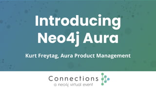 Introducing
Neo4j Aura
Kurt Freytag, Aura Product Management
 