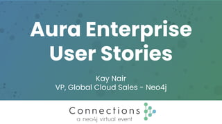 Aura Enterprise
User Stories
Kay Nair
VP, Global Cloud Sales - Neo4j
 