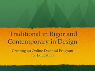 Traditional in Rigor and
Contemporary in Design
Creating an Online Doctoral Program
for Education
 