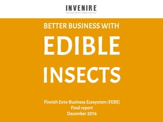 BETTER BUSINESS WITH
EDIBLE
INSECTS
Finnish Ento-Business Ecosystem (FEBE)
Final report
December 2016
 