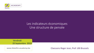 Claessens Roger Jean, Prof. UBI Brussels
Les indicateurs économiques
Une structure de pensée
Vendredi
20 Septembre 2019
 