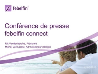 Conférence de presse
febelfin connect
Rik Vandenberghe, Président
Michel Vermaerke, Administrateur délégué
12/03/2015
 