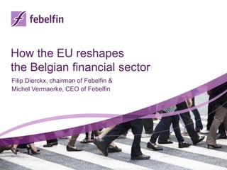 How the EU reshapes
the Belgian financial sector
Filip Dierckx, chairman of Febelfin &
Michel Vermaerke, CEO of Febelfin
 