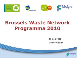 Brussels Waste Network
   Programma 2010

              22 juni 2012
              Dennis Geelen
 