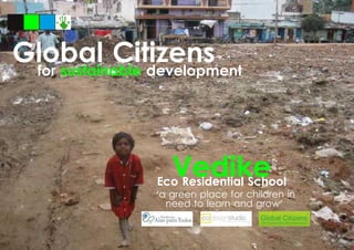 Global Citizensfor sustainable development
VedikeEco Residential School
'a green place for children in
need to learn and grow'
 