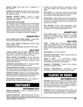 MEGAN YOUNG: Miss World 2013, of Philippines, at
Bali, Indonesia.
PUNJABI FILM 'QISSA' directed by Anup Singh has won
Best Asian Film Award at the 38th Toronto International
Film Festival in Canada.
ABHINAV TIWARI'S "OASS", a movie on human
trafficking, was named the best film at the Ladakh
International Film Festival.
BOOKER PRIZE GOES GLOBAL
The Man Booker Prize, described as the “the most important
and influential award for literary fiction in the English
speaking world” will now be open from 2014 to writers in
English from any part of the world provided their books
have been published in the United Kingdom. Thus far the

Booker Prize was for literary fiction by authors only from the
Commonwealth, the Republic of Ireland and Zimbabwe.

AUGUST 2013
RAJIV GANDHI KHEL RATNA AWARD: Ronjan Sodhi,
two-time world champion in double trap shooting.
Rajiv Gandhi National Sadbhavna Award: Sarod
maestro Amjad Ali Khan
Fulbright-Nehru Fellowship: Shailendra Kumar Mandal

JULY 2013
TAGORE AWARD FOR CULTURAL HARMONY, 2013:
Zubin Mehta, internationally noted master of western
classical music, known for his Philharmonic Orchestra.
‘BARFI’ SWEEPS IIFA AWARDS: The film directed by
Anurag Basu bagged IIFA awards for best film, best
director, best actor, best story and music awards at a grand
ceremony held at Macau.

limelight for her books narrating her experiences in Kabul
(read ‘with Taliban’) after marrying an Afghan money
lender.
RAY DOLBY: An inventor and audio pioneer from USA
who founded Dolby Laboratories, known for Dolby Stereo
Sound systems and 50 other patents in his name.
DAVID FROST: Veteran British journalist and broadcaster,
who won fame around the world for his TV interviews with
the former U.S. President, Richard Nixon and several other
statesmen of the world.
KEN NORTON: Former world heavyweight boxing
champion, considered one of the greatest fighter of his era,
was best known for beating Muhammad Ali in 1973.

AUGUST 2013
DESH PREM AZAD: First cricket coach to receive
prestigious Dronacharya award.
Known for producing
cricket stars like Kapil Dev, Ashok Malhotra, Yograj Singh
and Chetan Sharma.

JULY 2013
PRAN:
Legendary actor, loved and feared in equal
measure by moviegoers for his roles in Bollywood hits like
'Milan', 'Madhumati' and 'Zanjeer'. Full name Pran Krishan
Sikand, he was recently decorated with ‘Dada Saheb Phalke
Award’.
ARUN NEHRU: Former Union Minister
KHURSHED ALAM KHAN: Veteran Congress leader and
former Union Foreign Minister
AMAR G. BOSE:
The Indo-American visionary
entrepreneur and acoustics pioneer, famous for making
high-quality Bose audio systems and speakers.

LOKMANYA TILAK AWARD-2013: E. Sreedharan (Metro
Man) for his outstanding contribution to society.

DOUGLAS C. ENGELBART: Inventor of the computer
mouse and a computer visionary

RAMON MAGSAYSAY AWARD: Habiba Sarobi, first and
only woman Governor of the Afghan province of Bamyan,
was recognised for promoting education, women’s rights.

OTTAVIO
QUATTROCCHI:
Controversial
Italian
businessman, a key figure in the Bofors payoffs scandal.

RAMNATH GOENKA Excellence in Journalism Award:
Vidya Subrahmaniam, Associate Editor of The Hindu, for the
Best Commentary and Interpretative Writing for 2010.

PLACES IN NEWS

PREM BHATIA AWARD FOR 2013: (for excellence in
journalism) Shalini Singh and Jaideep Hardikar

OBITUARY
SEPTEMBER 2013
ROMESH BHANDARI: Former UP Governor and exForeign Secretary of India

SEPTEMBER 2013
KAESONG: North and South Korea have agreed to reopen
their joint industrial park at Kaesong, five months after it
was shut during soaring military tensions. Located 10
kilometers inside North Korea, it was established in 2004 as
a rare symbol of inter-Korean cooperation.
AWARAN: A district in Balochistan province of Pakistan was
the epicentre of a severe earthquake of 7.7 magnitude that
caused widespread devastation, claiming hundreds of lives.

SUSHMITA BANERJEE: Noted Bengali author who was
killed in Afghanistan by militants. She had come into the
GENERAL AWARENESS – FEBRUARY 2014                                                                                                                                                                                                          

28 

 