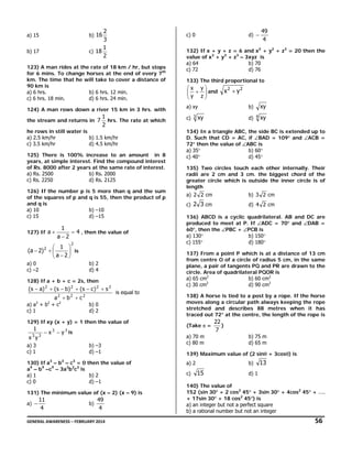 2
3
1
c) 18
2
b) 16

a) 15
b) 17

123) A man rides at the rate of 18 km / hr, but stops
for 6 mins. To change horses at the end of every 7th
km. The time that he will take to cover a distance of
90 km is
a) 6 hrs.
b) 6 hrs. 12 min.
c) 6 hrs. 18 min.
d) 6 hrs. 24 min.
124) A man rows down a river 15 km in 3 hrs. with
the stream and returns in 7

1
hrs. The rate at which
2

he rows in still water is
a) 2.5 km/hr
b) 1.5 km/hr
c) 3.5 km/hr
d) 4.5 km/hr
125) There is 100% increase to an amount in 8
years, at simple interest. Find the compound interest
of Rs. 8000 after 2 years at the same rate of interest.
a) Rs. 2500
b) Rs. 2000
c) Rs. 2250
d) Rs. 2125
126) If the number p is 5 more than q and the sum
of the squares of p and q is 55, then the product of p
and q is
a) 10
b) –10
c) 15
d) –15
127) If a +

1
= 4 , then the value of
a−2
2

⎛ 1 ⎞
(a − 2) 2 + ⎜
⎟ is
⎝a−2⎠
a) 0
c) –2

128) If a + b + c = 2s, then

a2 + b2 + c 2

a) a2 + b2 + c2
c) 1

is equal to

b) 0
d) 2

129) If xy (x + y) = 1 then the value of

1
x3y3

− x 3 − y 3 is

a) 3
c) 1

b) –3
d) –1
3

3

3

130) If a – b – c = 0 then the value of
a9 – b9 –c9 – 3a3b3c3 is
a) 1
b) 2
c) 0
d) –1
131) The minimum value of (x – 2) (x – 9) is
a) −

11
4

b)

49
4

49
4

132) If x + y + z = 6 and x2 + y2 + z2 = 20 then the
value of x3 + y3 + z3 – 3xyz is
a) 64
b) 70
c) 72
d) 76
133) The third proportional to

⎛x y⎞
⎜ + ⎟ and
⎜y z⎟
⎝
⎠
a) xy
c)

3

x2 + y2
xy

b)

xy

d)

4

xy

134) In a triangle ABC, the side BC is extended up to
D. Such that CD = AC, if ∠BAD = 109° and ∠ACB =
72° then the value of ∠ABC is
a) 35°
b) 60°
c) 40°
d) 45°
135) Two circles touch each other internally. Their
radii are 2 cm and 3 cm. the biggest chord of the
greater circle which is outside the inner circle is of
length
a) 2 2 cm

b) 3 2 cm

c) 2 3 cm

d) 4 2 cm

136) ABCD is a cyclic quadrilateral. AB and DC are
produced to meet at P. If ∠ADC = 70° and ∠DAB =
60°, then the ∠PBC + ∠PCB is
a) 130°
b) 150°
c) 155°
d) 180°
137) From a point P which is at a distance of 13 cm
from centre O of a circle of radius 5 cm, in the same
plane, a pair of tangents PQ and PR are drawn to the
circle. Area of quadrilateral PQOR is
b) 60 cm2
a) 65 cm2
2
d) 90 cm2
c) 30 cm

b) 2
d) 4

(s − a) 2 + (s − b) 2 + (s − c ) 2 + s 2

d) −

c) 0

138) A horse is tied to a post by a rope. If the horse
moves along a circular path always keeping the rope
stretched and describes 88 metres when it has
traced out 72° at the centre, the length of the rope is
(Take π =
a) 70 m
c) 80 m

22
)
7
b) 75 m
d) 65 m

139) Maximum value of (2 sinθ + 3cosθ) is
a) 2
c)

b)

15

13

d) 1

140) The value of
152 (sin 30° + 2 cos2 45° + 3sin 30° + 4cos2 45° + ….
+ 17sin 30° + 18 cos2 45°) is
a) an integer but not a perfect square
b) a rational number but not an integer

GENERAL AWARENESS – FEBRUARY 2014                                                                                                                                                                                                     

   56 

 