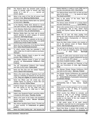 242)

The Reserve Bank has directed public sector
banks to provide credit to women self help
groups at a rate of ________ percent per
annum: seven

fastest batsman in world to score 5000 runs in
one-day internationals (ODI): Virat Kohli

262)

The National Book Award 2013 of USA has been
given to the book _______ by James Mc Bride:
The Good Lord Bird

243)

What is the name of the first all women bank
started in India: Bhartiya Mahlia Bank

263)

244)

In which place Bhartiya Mahila Bank has opened
its first branch: Mumbai

Who is the author of the book, ‘Book of
Destruction’: Anand

264)

245)

Is the Bhartiya Mahila Bank allowed to recruit
male staff members: Yes, on selected basis

The famous book Chronicle of a Corpse Bearer
has been authored by ________: Cyrus Mistry

265)

246)

Is the Bhartiya Mahila Bank allowed to cater to
male customers: Yes, on selected basis

247)

Bhartiya Mahila Bank has been ask to devote
special attention to which category of women
customers: Self Help Groups

What is the common factor in the mini territories
of Liechtenstein, Isle of Man, British Virgin
Islands and Cayman Islands: All four are tax
havens

266)

248)

Why 19th November was selected as the day to
inaugurate the Bhartiya Mahila Bank: It is birth
anniversary of late Indira Gandhi

Name the 23 year old chess prodigy from
Norway who was crowned as World Champion at
the World Chess Championship at Chennai:
Magnus Carlsen

267)

Name the West Indies cricketer who marked an
end to the glorious career of Master Blaster
Sachin: Darren Sammy

268)

The last ball to be faced by Sachin marking end
of his 24 years of cricketing career was bowled
by ______ of West Indies:
Narsingh
Deonarine

269)

A survey of 1,600 senior executives across more
than 70 countries by global professional services
firm Ernst & Young (EY) placed ______ as the
first choice of global investors: India

270)

Who has been appointed as Chairman of the
20th Law Commission of India: Ajit Prakash
Shah

249)

Name the first chairperson of the Bhartiya Mahila
Bank: Usha Ananthasubramaniam

250)

To which country India has extended a 100
million dollar line of credit for defence purchases:
Vietnam

251)

The Golden Elephant Award is given for what
purpose: Best Children Film

252)

The Golden Elephant Award is given on what
occasion: at International Children's Film
Festival
th

253)

The 18 International Children's Film Festival
was held at which place: Hyderabad

254)

Name the film that won the Golden Elephant
Award: Dutch Film Kauwboy

271)

The Warsaw Climate Change Conference 2013
was held at which place: Warsaw, Poland

255)

What is the recent ruling of Supreme Court with
regard to contesting of elections by the persons
in jail: They are eligible to contest elections

272)

256)

Name the fifteen year old cricket star who
created history by scoring a record 546 runs
playing in Mumbai: Prithvi Shaw

The Climate Change Conferences are organized
by UNFCCC. The abbreviation UNFCCC stands
for: United Nations Framework Convention
on Climate Change

273)

257)

Frederick Sanger who passed away recently was
the only person to win the noble prize for
________ two times, in 1958 and in 1980:
Chemistry

___________won
the
Asian
Championship held in Taipei, China:
Korea

274)

Which country recently agreed to curb its nuclear
programme in lieu of lifting of economic
sanctions against it: Iran

258)

India’s only Equatorial Rocket Launching station
is located at which place: Thumba, Kerala

275)

259)

What is the name of the India’s only Equatorial
Rocket Launching station: Vikram Sarabhai
Space Centre

Which country has offered to renovate and
preserve a total of 116 heritage buildings,
constructed in the 18th and 19th centuries,
located on the banks of the river Hooghly in
West Bengal: Denmark

260)

Why Vikram Sarabhai Space Centre, Thumba was
in news recently: It celebrated its golden
jubilee

276)

A high power group of six super powers
negotiated a deal with Iran for what purpose: To
restrict the nuclear programme of Iran

261)

Name the India's batting star who became the

277)

Mount Sina Bung, a volcano that erupted very
violently causing dislocation of thousands of

Archery
South

GENERAL AWARENESS – FEBRUARY 2014                                                                                                                                                                                                           

70 

 
